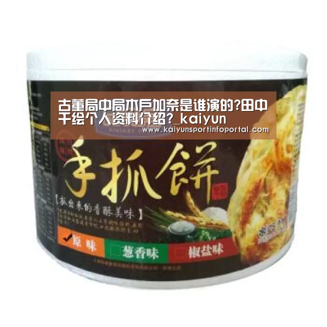 古董局中局木户加奈是谁演的?田中千绘个人资料介绍?_kaiyun(图1) 古董局中局木户加奈是谁演的?田中千绘个人资料介绍?_kaiyun(图1)