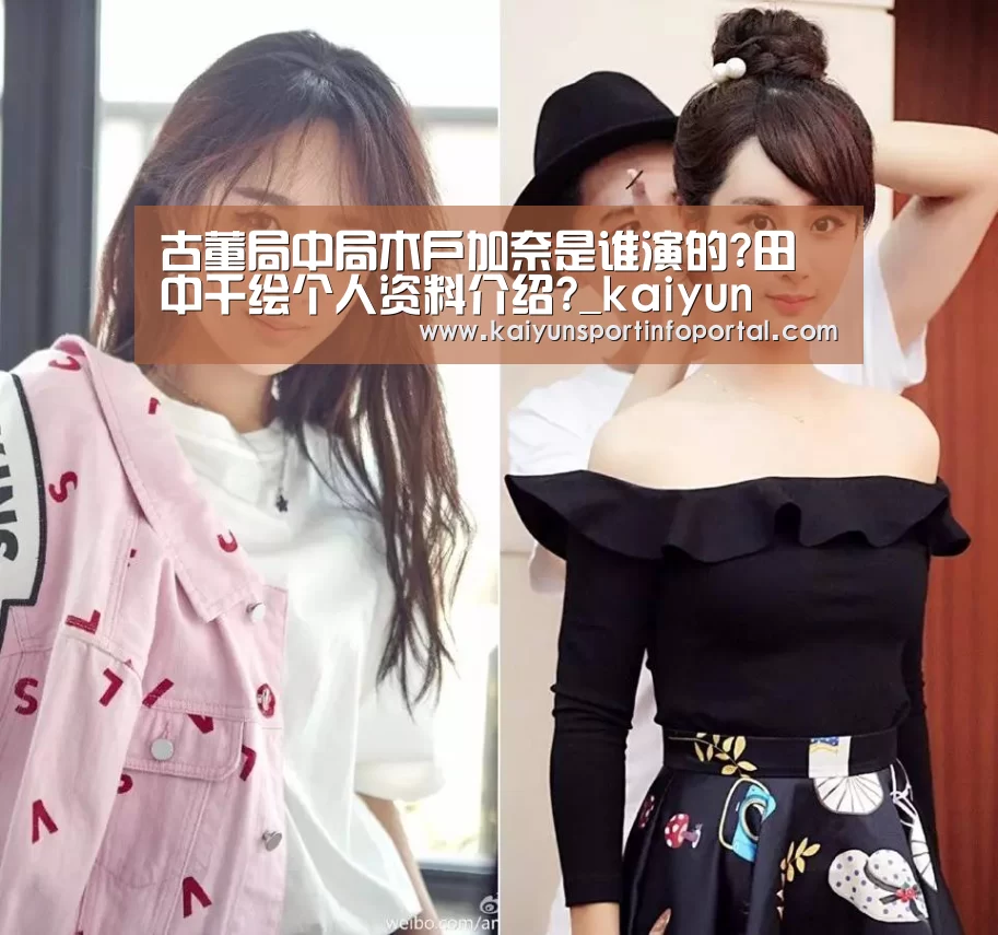 古董局中局木户加奈是谁演的?田中千绘个人资料介绍?_kaiyun(图2) 开云平台登录入口
