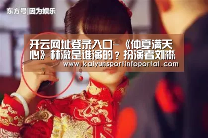 开云网址登录入口-《仲夏满天心》林澈是谁演的?扮演者刘淼麟个人资料(图2) 开云平台登录入口
