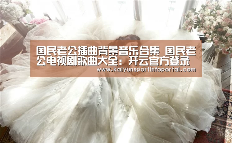 国民老公插曲背景音乐合集 国民老公电视剧歌曲大全：开云官方登录(图3)
