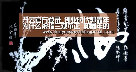 开云官方登录_创业时代郭鑫年为什么被指三观不正 郭鑫年的问题出在哪里(图1) 开云官方登录