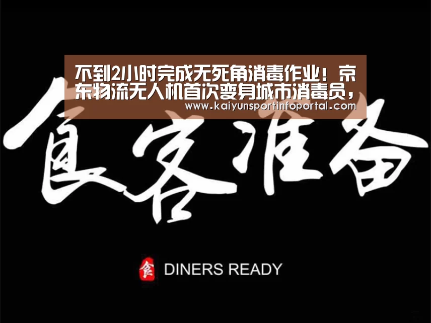 不到2小时完成无死角消毒作业!京东物流无人机首次变身城市消毒员,鄂尔多斯市显身手...【开云官方登录】(图2) 不到2小时完成无死角消毒作业!京东物流无人机首次变身城市消毒员,鄂尔多斯市显身手...【开云官方登录】(图2)