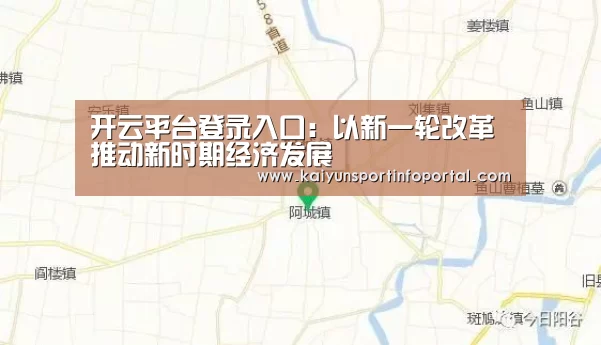 开云平台登录入口:以新一轮改革推动新时期经济发展(图1) 开云平台登录入口:以新一轮改革推动新时期经济发展(图1)
