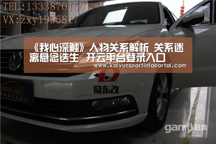 《我心深触》人物关系解析 关系迷离悬念迭生-开云平台登录入口(图1) 《我心深触》人物关系解析 关系迷离悬念迭生-开云平台登录入口(图1)