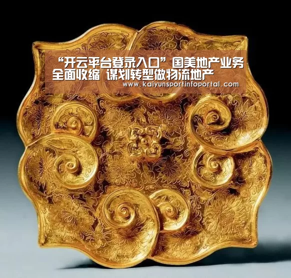 “开云平台登录入口”国美地产业务全面收缩 谋划转型做物流地产