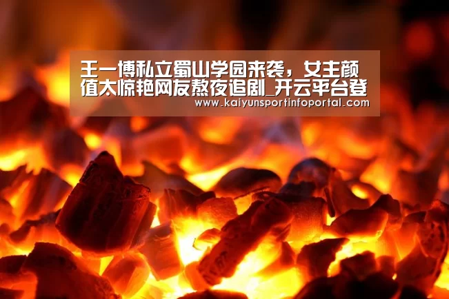 王一博私立蜀山学园来袭，女主颜值太惊艳网友熬夜追剧_开云平台登录入口(图3)