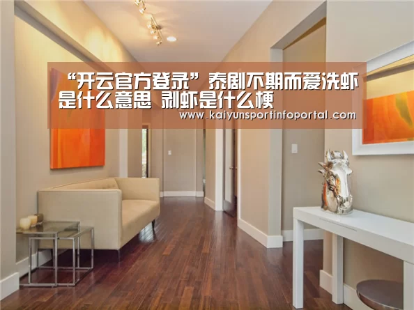 “开云官方登录”泰剧不期而爱洗虾是什么意思 剥虾是什么梗